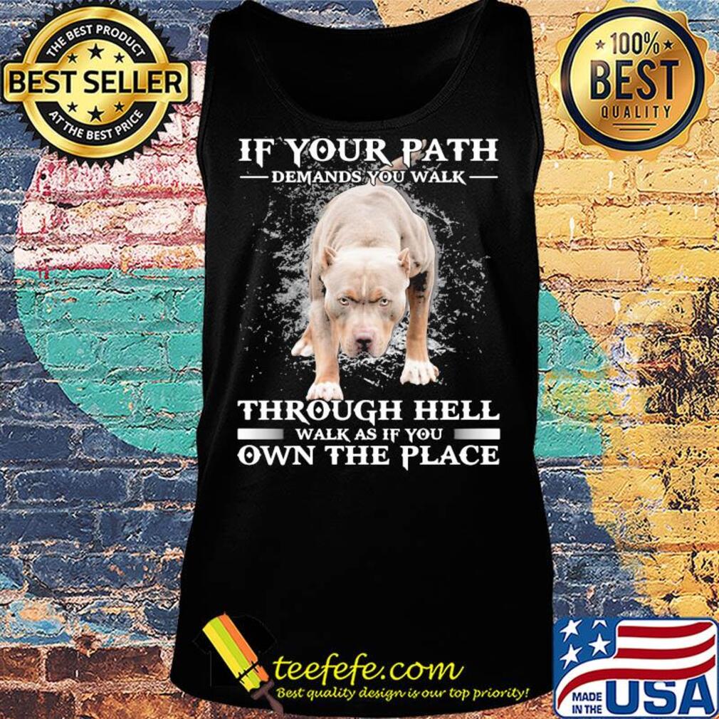 Pitbull if your path demands you walk through hell walk as if you own the place s Tank top Pitbull if your path demands you walk through hell walk as if you own the place s Tank top