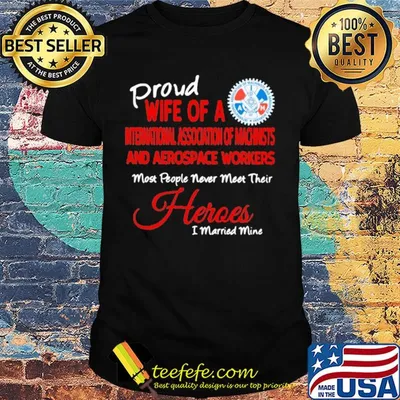 Proud wife of a international association of machinists and aerospace workers most people never meet their heroes shirt