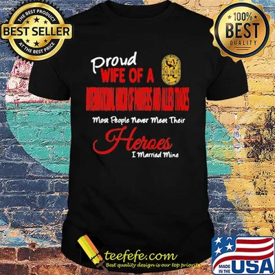 Proud wife of a international union of painters and allied trades most people never meet their heroes i married mine shirt