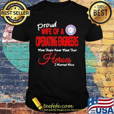 Proud wife of a operating engineers most people never meet their heroes i married mine shirt