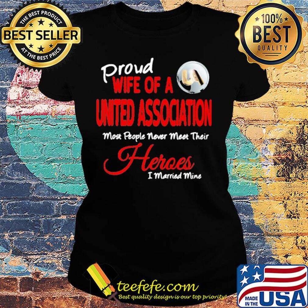 Proud wife of a united association most people never meet their heroes i married mine s Ladies tee Proud wife of a united association most people never meet their heroes i married mine s Ladies tee