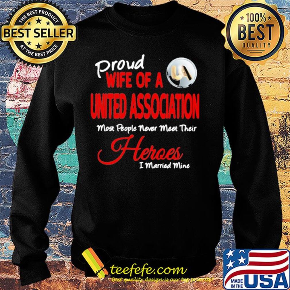 Proud wife of a united association most people never meet their heroes i married mine s Sweater Proud wife of a united association most people never meet their heroes i married mine s Sweater