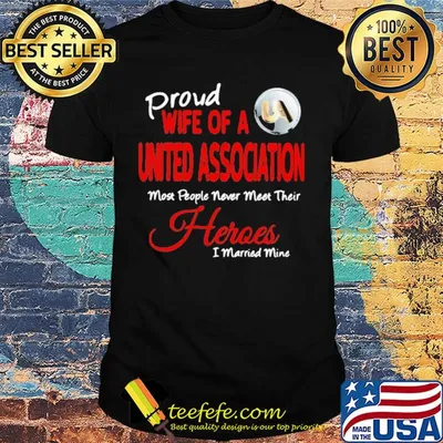 Proud wife of a united association most people never meet their heroes i married mine shirt