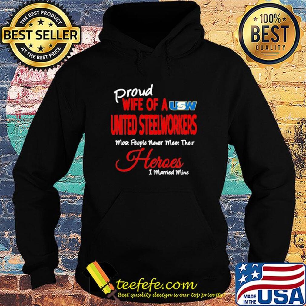 Proud wife of a united steelworkers most people never meet their heroes i married mine s Hoodie Proud wife of a united steelworkers most people never meet their heroes i married mine s Hoodie