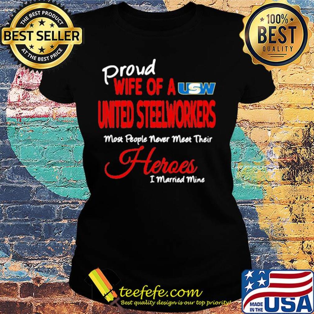 Proud wife of a united steelworkers most people never meet their heroes i married mine s Ladies tee Proud wife of a united steelworkers most people never meet their heroes i married mine s Ladies tee
