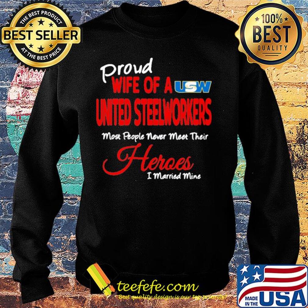 Proud wife of a united steelworkers most people never meet their heroes i married mine s Sweater Proud wife of a united steelworkers most people never meet their heroes i married mine s Sweater
