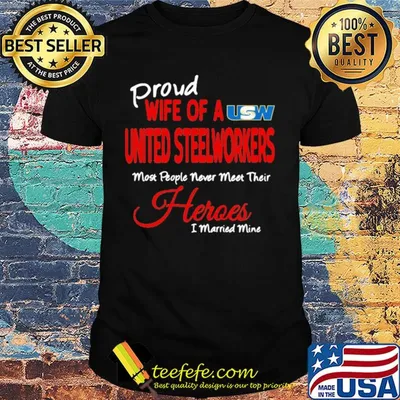 Proud wife of a united steelworkers most people never meet their heroes i married mine shirt