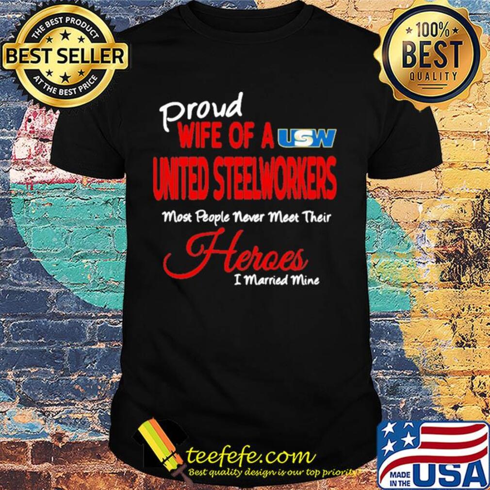 Proud wife of a united steelworkers most people never meet their heroes i married mine shirt Proud wife of a united steelworkers most people never meet their heroes i married mine shirt