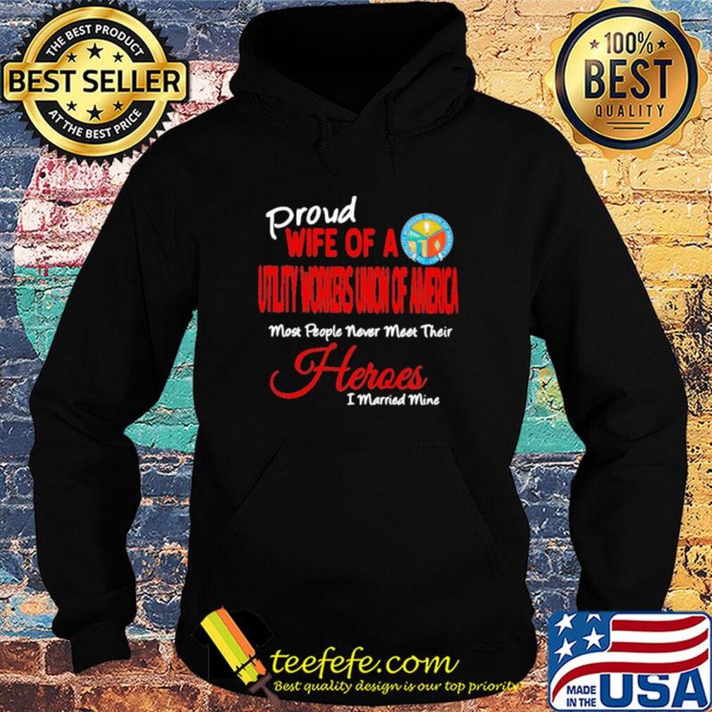 Proud wife of a utility workers union of america most people never meet their heroes i married mine s Hoodie Proud wife of a utility workers union of america most people never meet their heroes i married mine s Hoodie