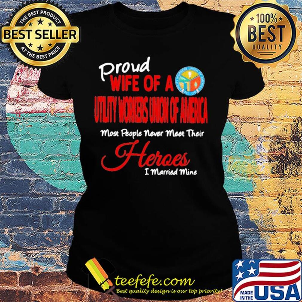 Proud wife of a utility workers union of america most people never meet their heroes i married mine s Ladies tee Proud wife of a utility workers union of america most people never meet their heroes i married mine s Ladies tee