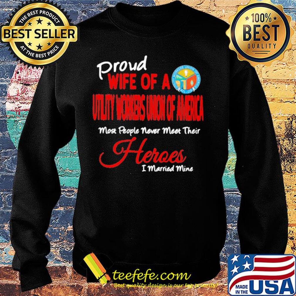 Proud wife of a utility workers union of america most people never meet their heroes i married mine s Sweater Proud wife of a utility workers union of america most people never meet their heroes i married mine s Sweater