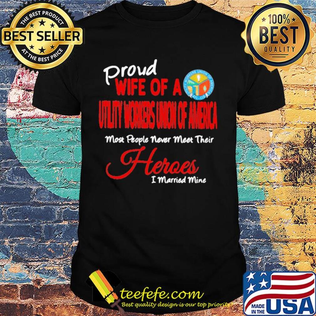 Proud wife of a utility workers union of america most people never meet their heroes i married mine shirt Proud wife of a utility workers union of america most people never meet their heroes i married mine shirt