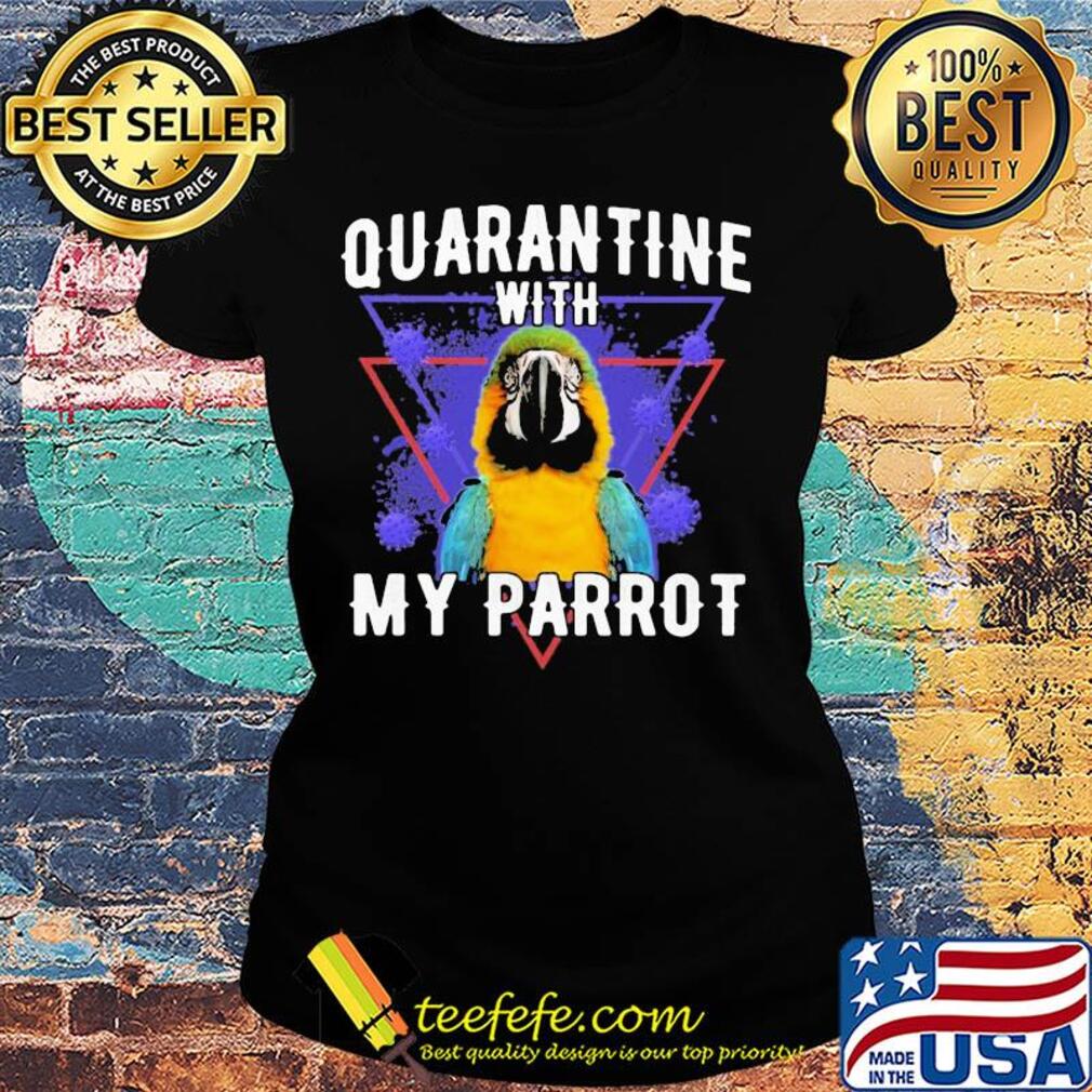 Quarantine with my parrot coronavirus s Ladies tee Quarantine with my parrot coronavirus s Ladies tee