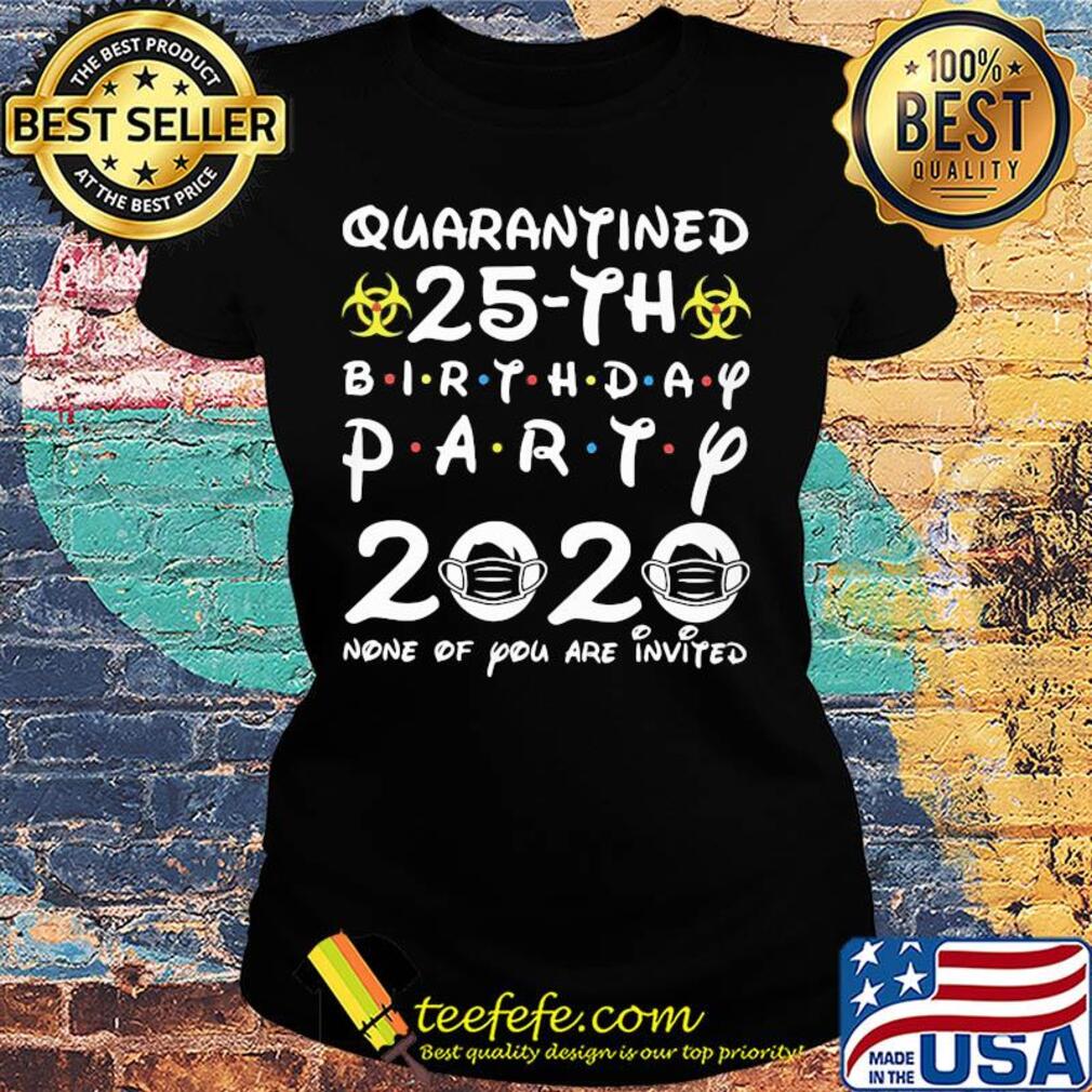 Quarantined 25th birthday party 2020 none of you are invited mask covid-19 s Ladies tee Quarantined 25th birthday party 2020 none of you are invited mask covid-19 s Ladies tee