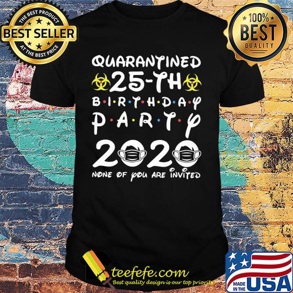Quarantined 25th birthday party 2020 none of you are invited mask covid-19 shirt Quarantined 25th birthday party 2020 none of you are invited mask covid-19 shirt