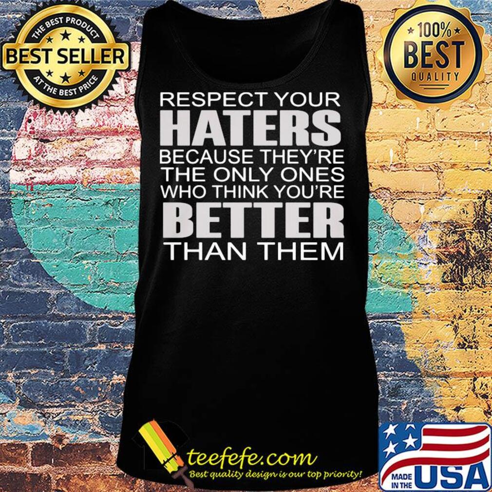 Respect your haters because they’re the only ones who think you’re better than them s Tank top Respect your haters because they’re the only ones who think you’re better than them s Tank top