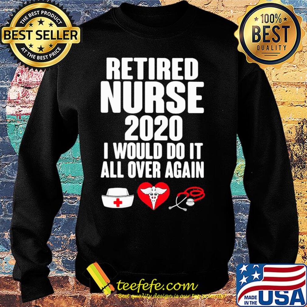 Retired nurse 2020 I would do it all over again heart s Sweater Retired nurse 2020 I would do it all over again heart s Sweater