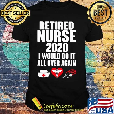 Retired nurse 2020 I would do it all over again heart shirt