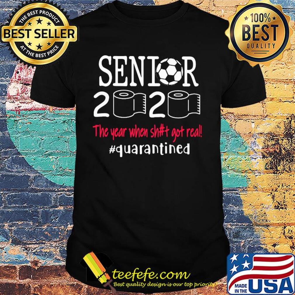Senior 2020 the year when shit got real quarantined soccer shirt