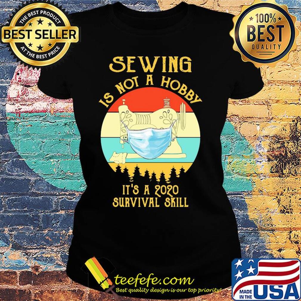Sewing is not a hobby it’s a 2020 survival skill mask covid-19 vintage s Ladies tee Sewing is not a hobby it’s a 2020 survival skill mask covid-19 vintage s Ladies tee
