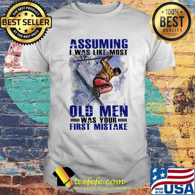 Skiing assuming I was like most old men was your first mistake shirt