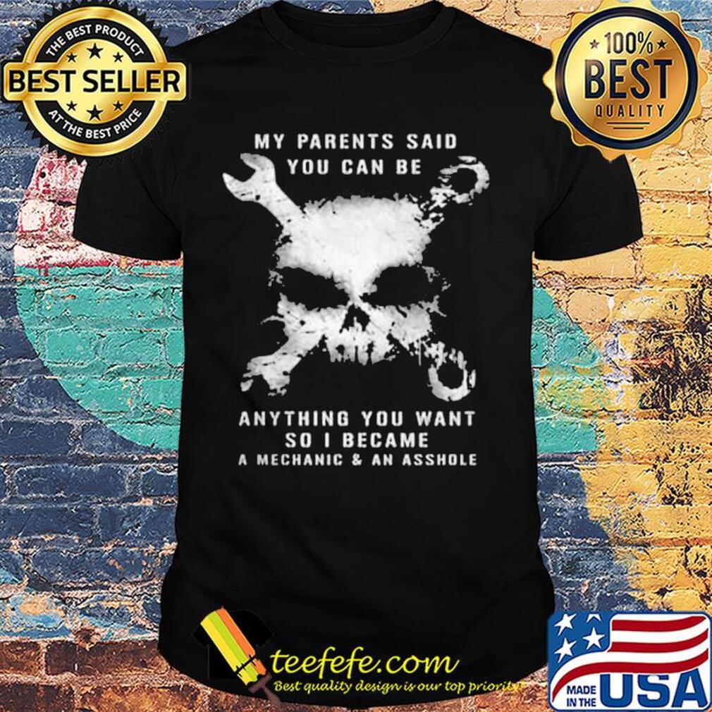 Skull my parents said you can be anything you want so i became a mechanic and an asshole shirt