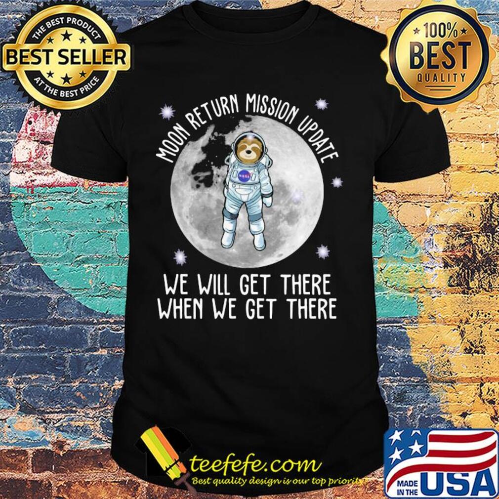 Sloth moon return mission update we will get there when we get there shirt Sloth moon return mission update we will get there when we get there shirt