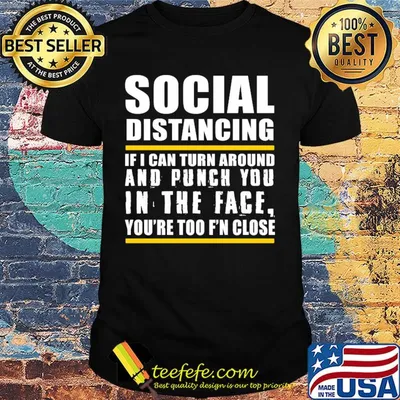 Social distancing if can turn around and punch you in the face you’re too f’n close shirt
