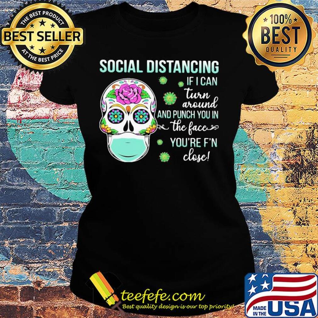 Social distancing if I can turn around and punch you in the face you're F'n close skull hippie mask s Ladies tee Social distancing if I can turn around and punch you in the face you're F'n close skull hippie mask s Ladies tee