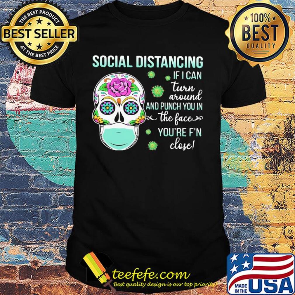Social distancing if I can turn around and punch you in the face you're F'n close skull hippie mask shirt Social distancing if I can turn around and punch you in the face you're F'n close skull hippie mask shirt