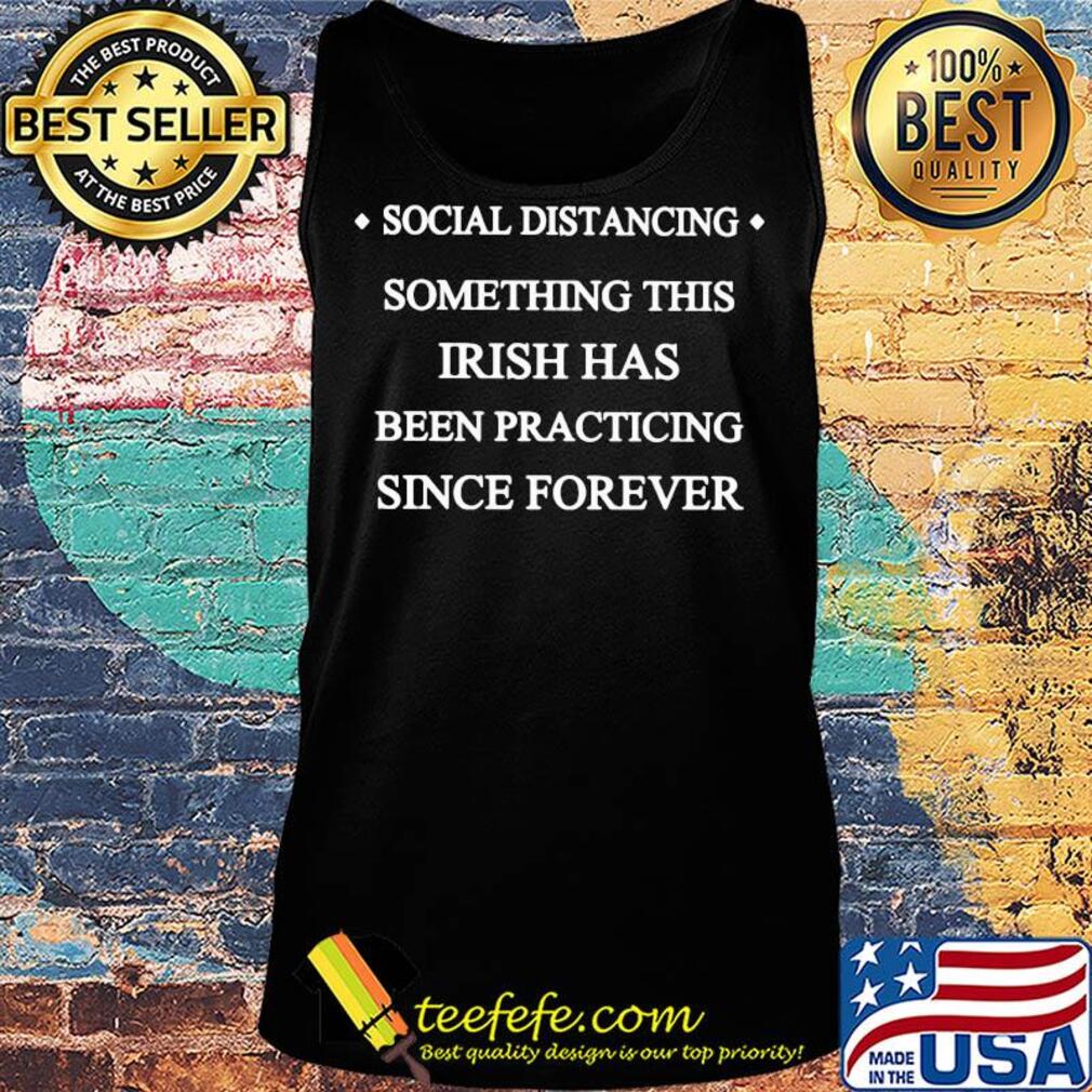 Social distancing something this Irish has been practicing since forever s Tank top Social distancing something this Irish has been practicing since forever s Tank top