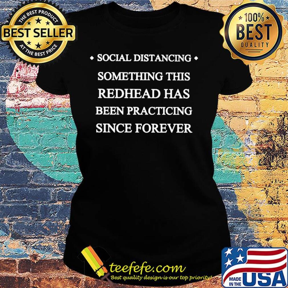 Social distancing something this redhead has been practicing since forever s Ladies tee Social distancing something this redhead has been practicing since forever s Ladies tee