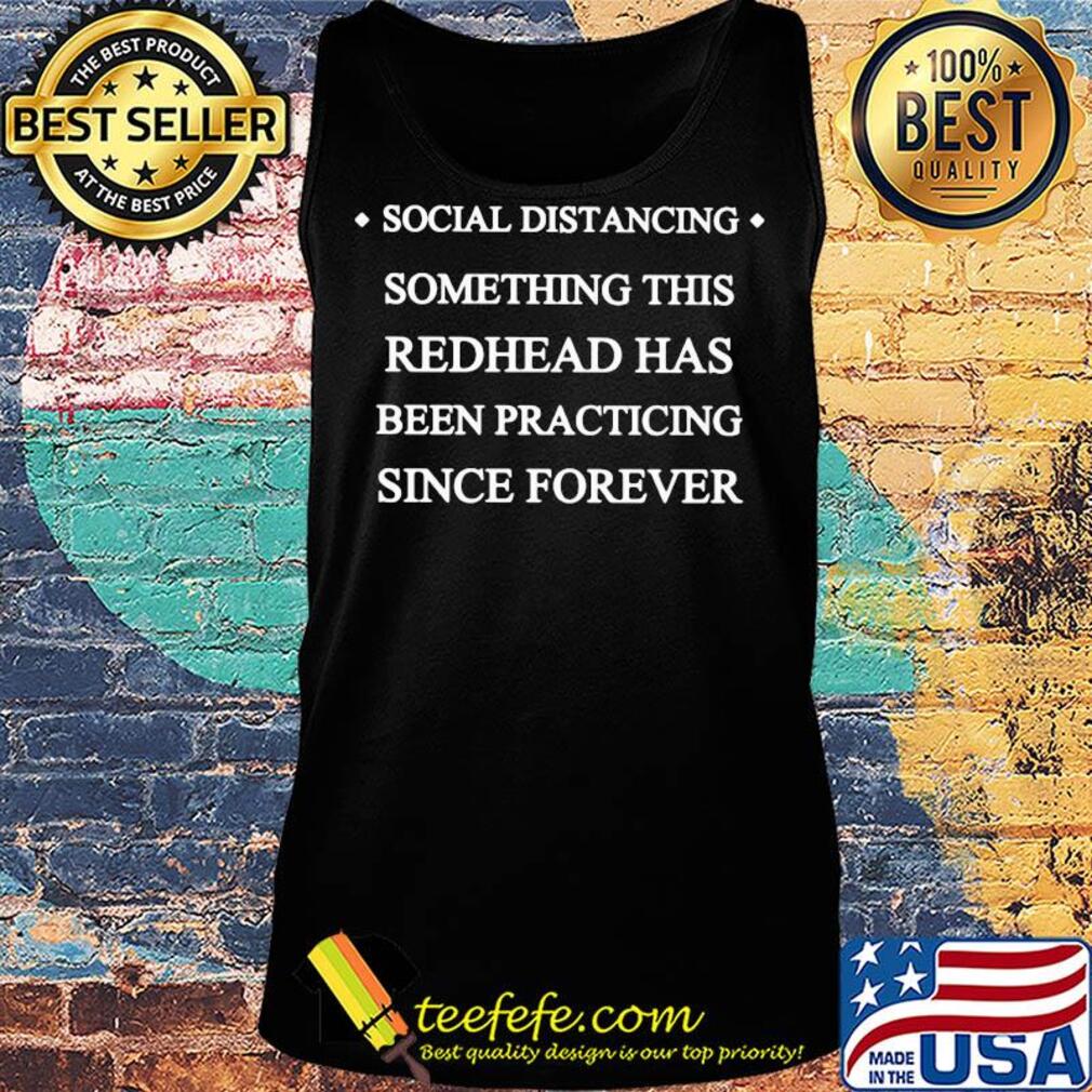 Social distancing something this redhead has been practicing since forever s Tank top Social distancing something this redhead has been practicing since forever s Tank top