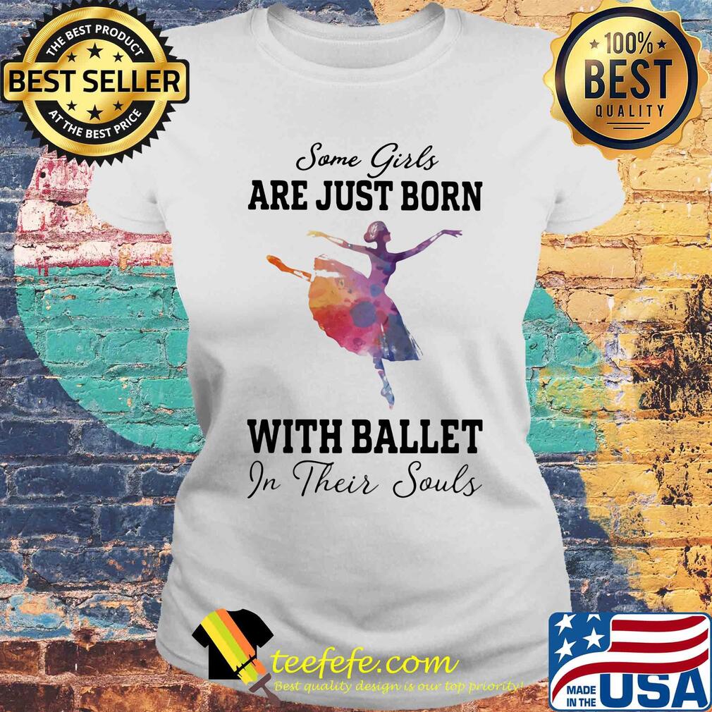 Some girl are just born with ballet in their souls s Laides tee Some girl are just born with ballet in their souls s Laides tee