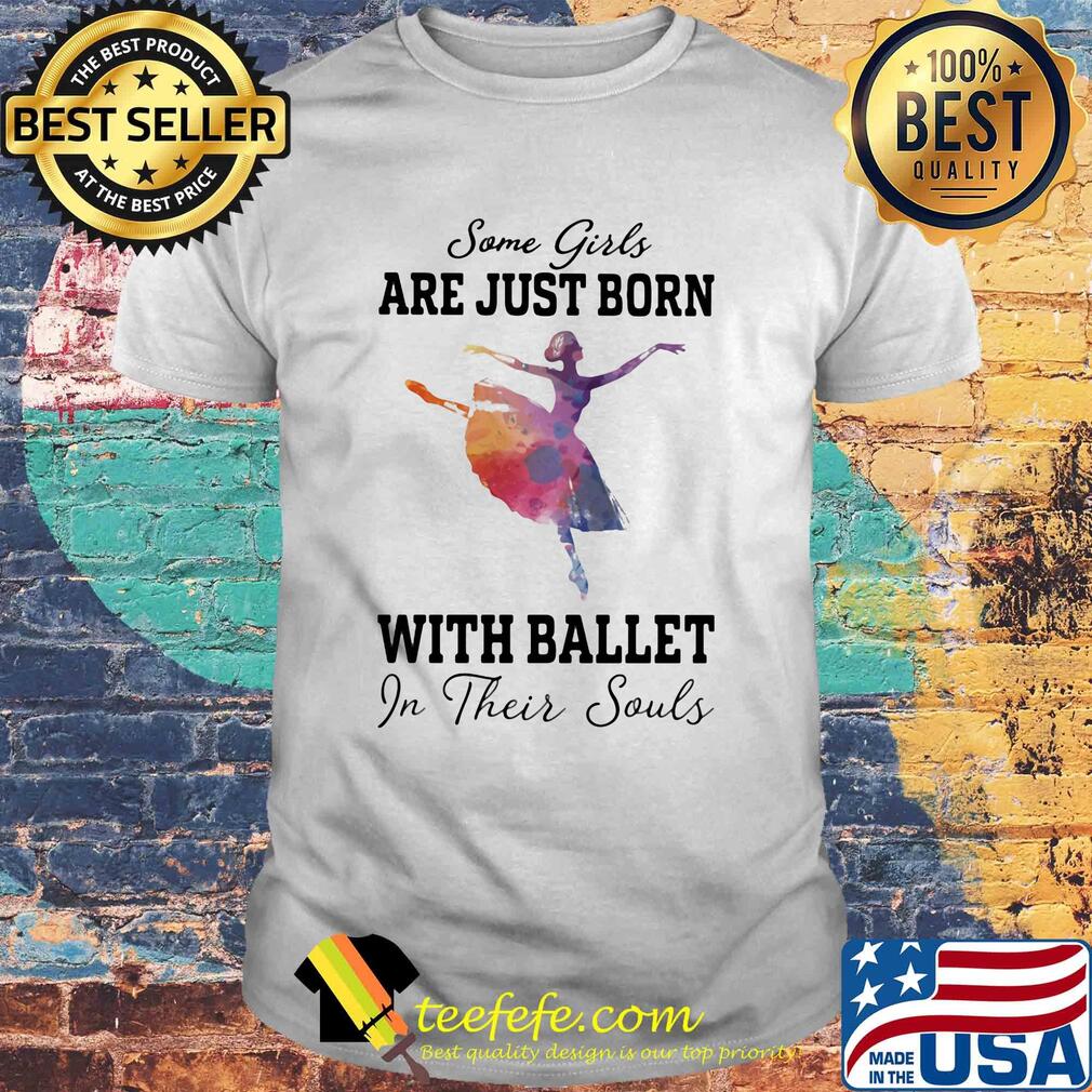Some girl are just born with ballet in their souls shirt Some girl are just born with ballet in their souls shirt