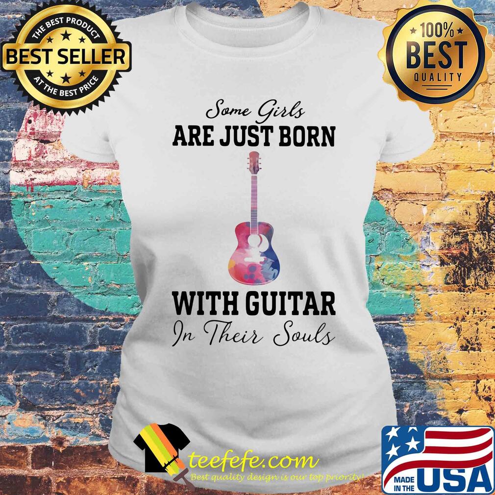 Some girl are just born with guitar in their souls s Laides tee Some girl are just born with guitar in their souls s Laides tee