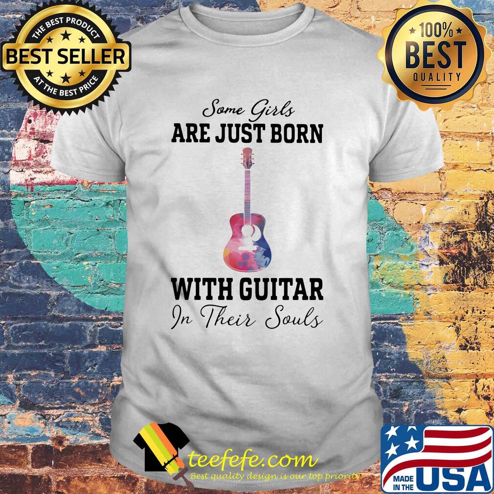 Some girl are just born with guitar in their souls shirt Some girl are just born with guitar in their souls shirt