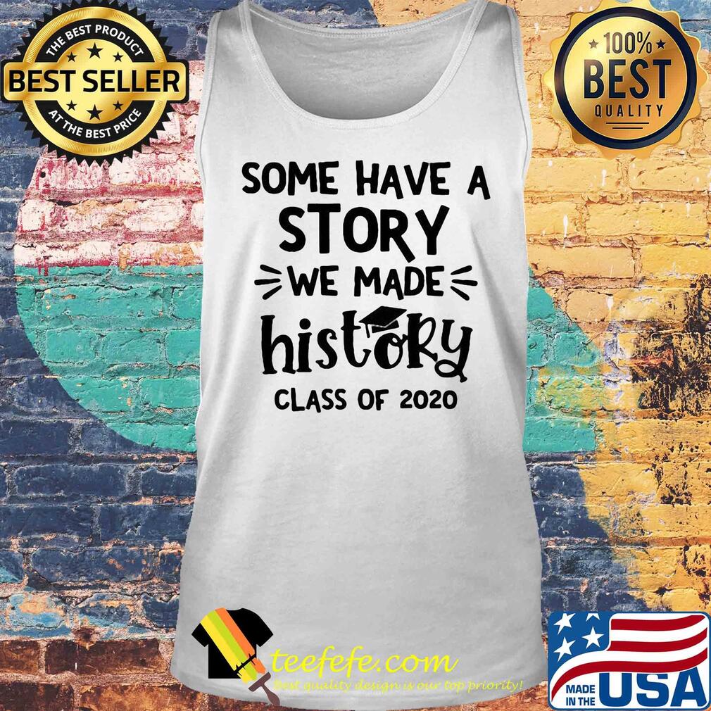 Some have a story we make history class of 2020 graduating s Tank top Some have a story we make history class of 2020 graduating s Tank top