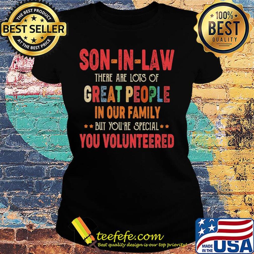 Son-in-law there are lots of great people in our family but you're special you volunteered s Ladies tee Son-in-law there are lots of great people in our family but you're special you volunteered s Ladies tee