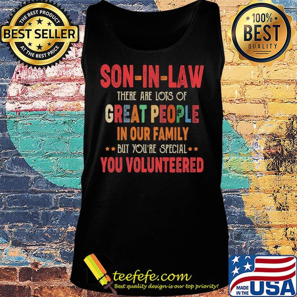 Son-in-law there are lots of great people in our family but you're special you volunteered s Tank top Son-in-law there are lots of great people in our family but you're special you volunteered s Tank top