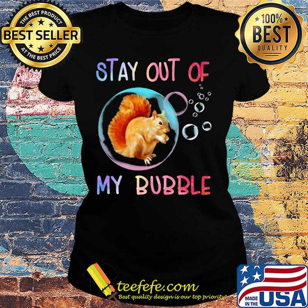 Squirrel stay out of my bubble s Ladies tee Squirrel stay out of my bubble s Ladies tee