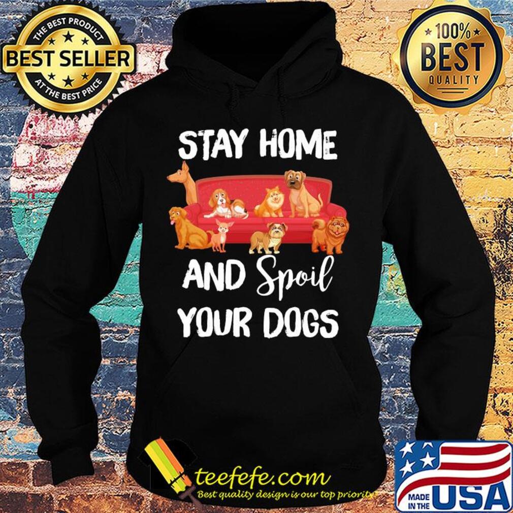 Stay home and spoil your Dogs on the sofa s Hoodie Stay home and spoil your Dogs on the sofa s Hoodie