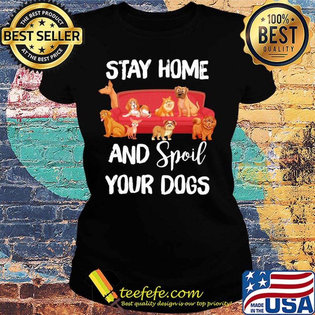 Stay home and spoil your Dogs on the sofa s Ladies tee Stay home and spoil your Dogs on the sofa s Ladies tee