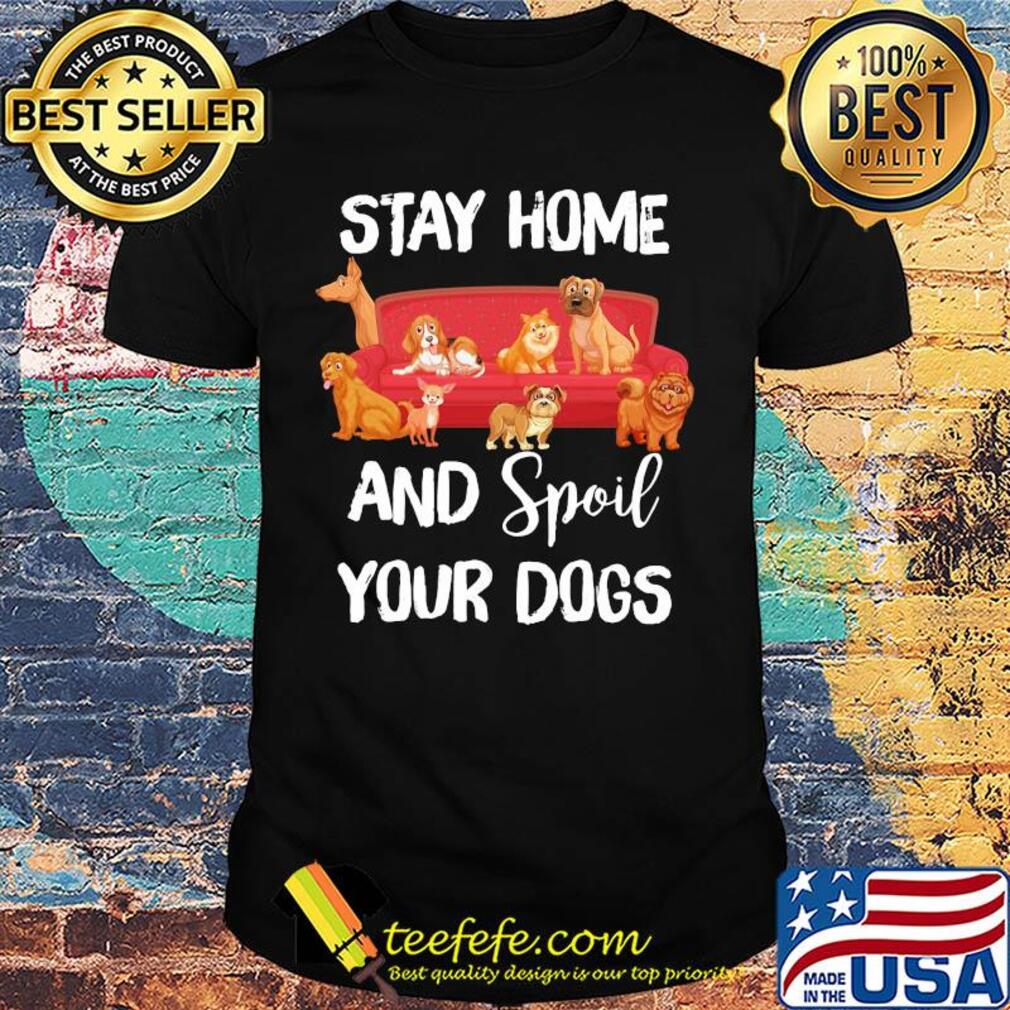 Stay home and spoil your Dogs on the sofa shirt Stay home and spoil your Dogs on the sofa shirt