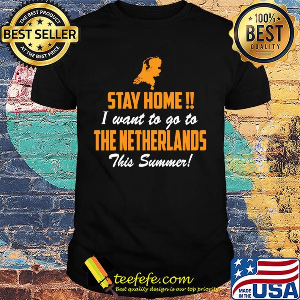 Stay home i want to go to the netherlands this summer shirt