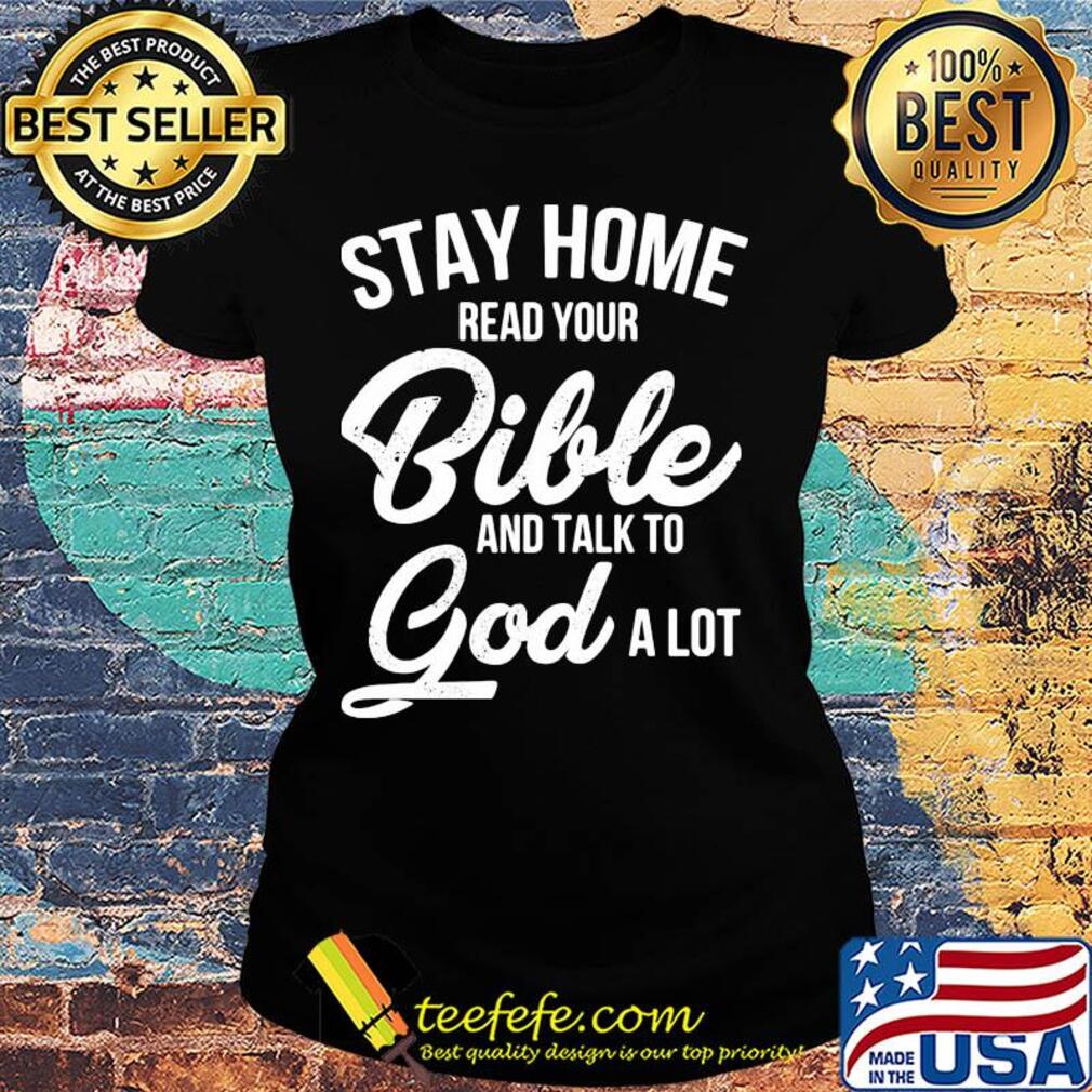 Stay home read your bible and talk to god a lot s Ladies tee Stay home read your bible and talk to god a lot s Ladies tee