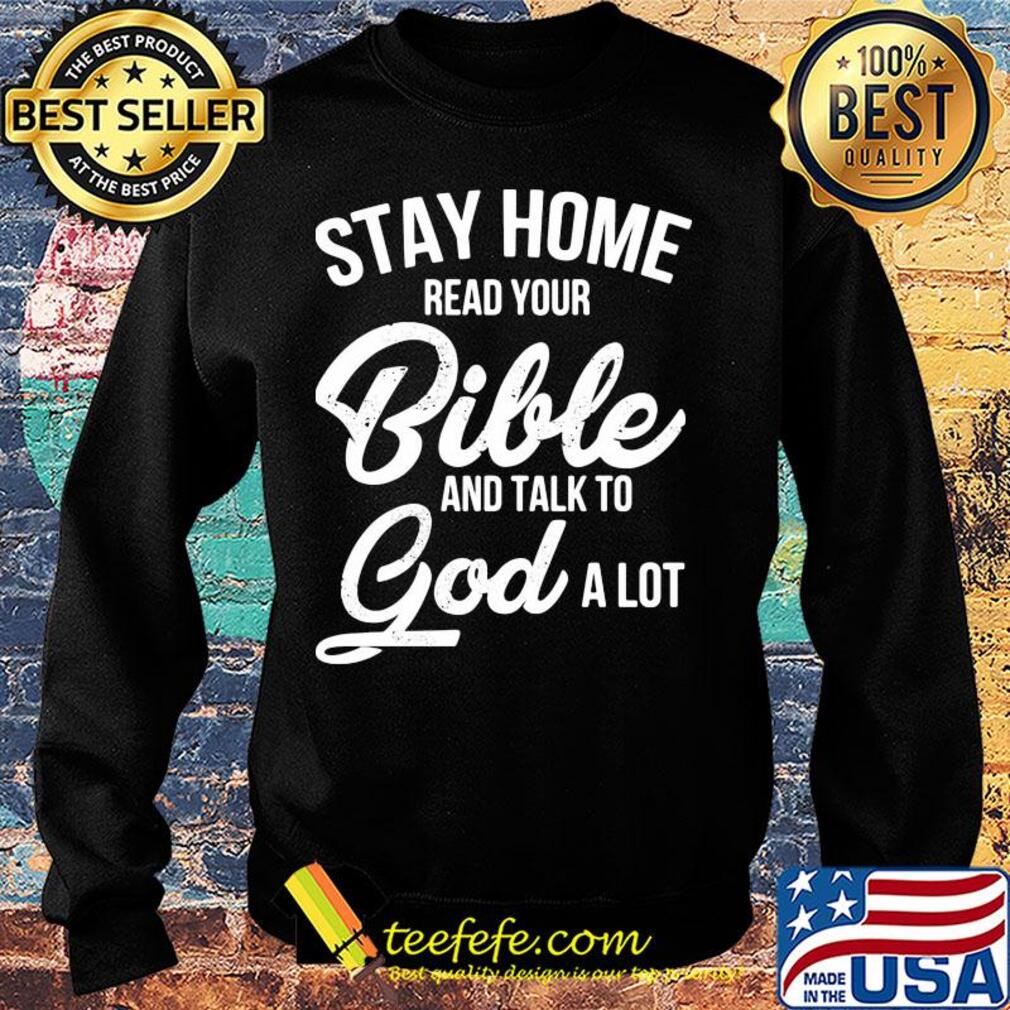 Stay home read your bible and talk to god a lot s Sweater Stay home read your bible and talk to god a lot s Sweater