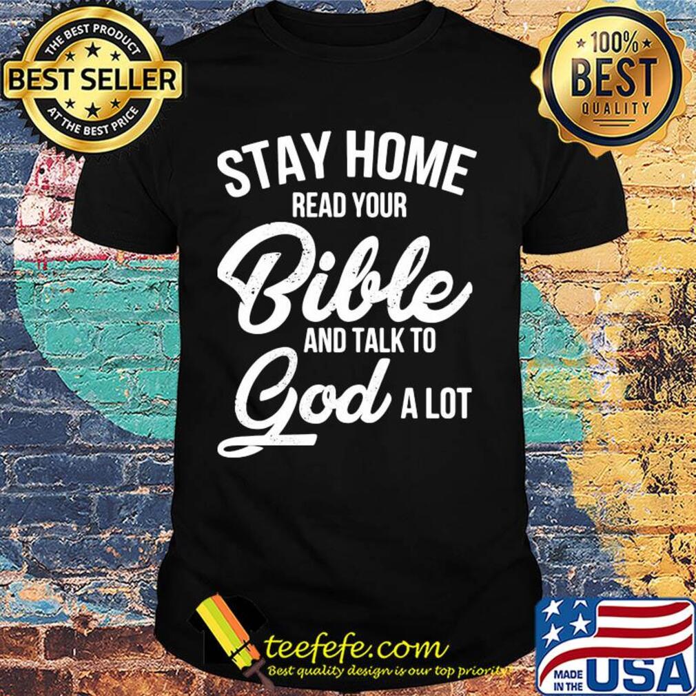 Stay home read your bible and talk to god a lot shirt
