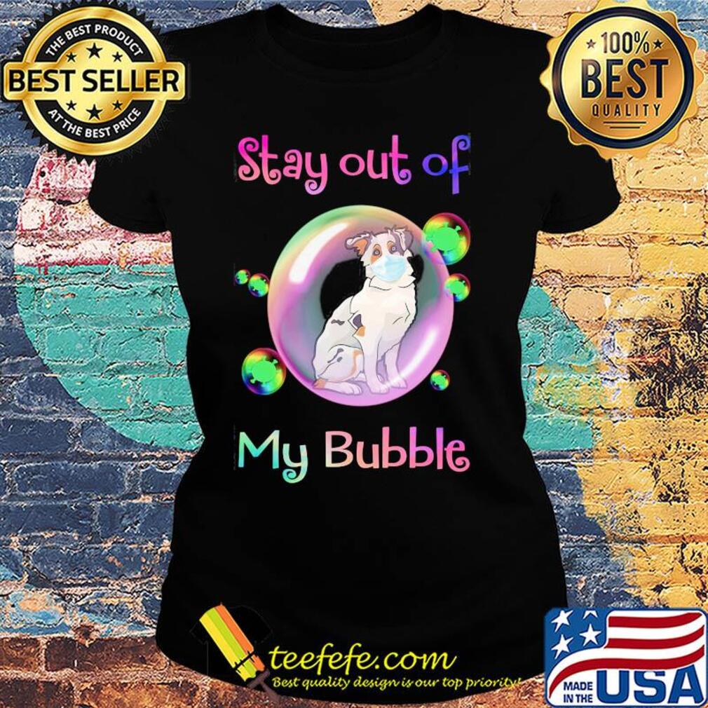 Stay out of my bubble Aussie dog mask covid-19 s Ladies tee Stay out of my bubble Aussie dog mask covid-19 s Ladies tee