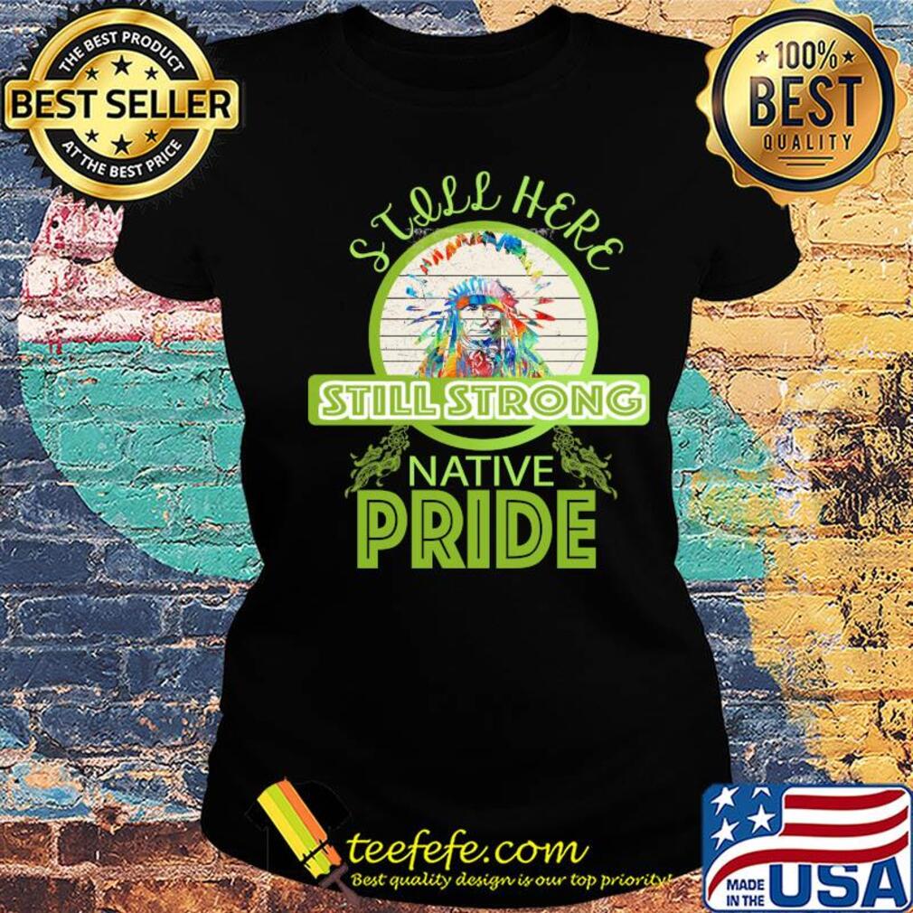 still here still strong native pride vintage Ladies tee still here still strong native pride vintage Ladies tee